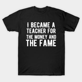 I became a teacher for the money and fame T-Shirt